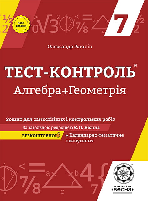 Тест-контроль. Алгебра + Геометрія. 7  клас  Зошит для самостійних ,контрольних робіт. + безкоштовно календарні плани