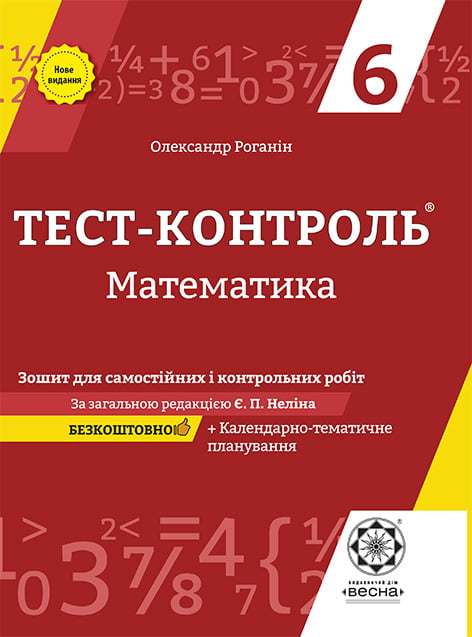 Тест-контроль. Математика. 6 клас.Зошит для самостіних ,контрольних робіт і практичних тренінгів.) + безкоштовно календарні плани (стара програма)