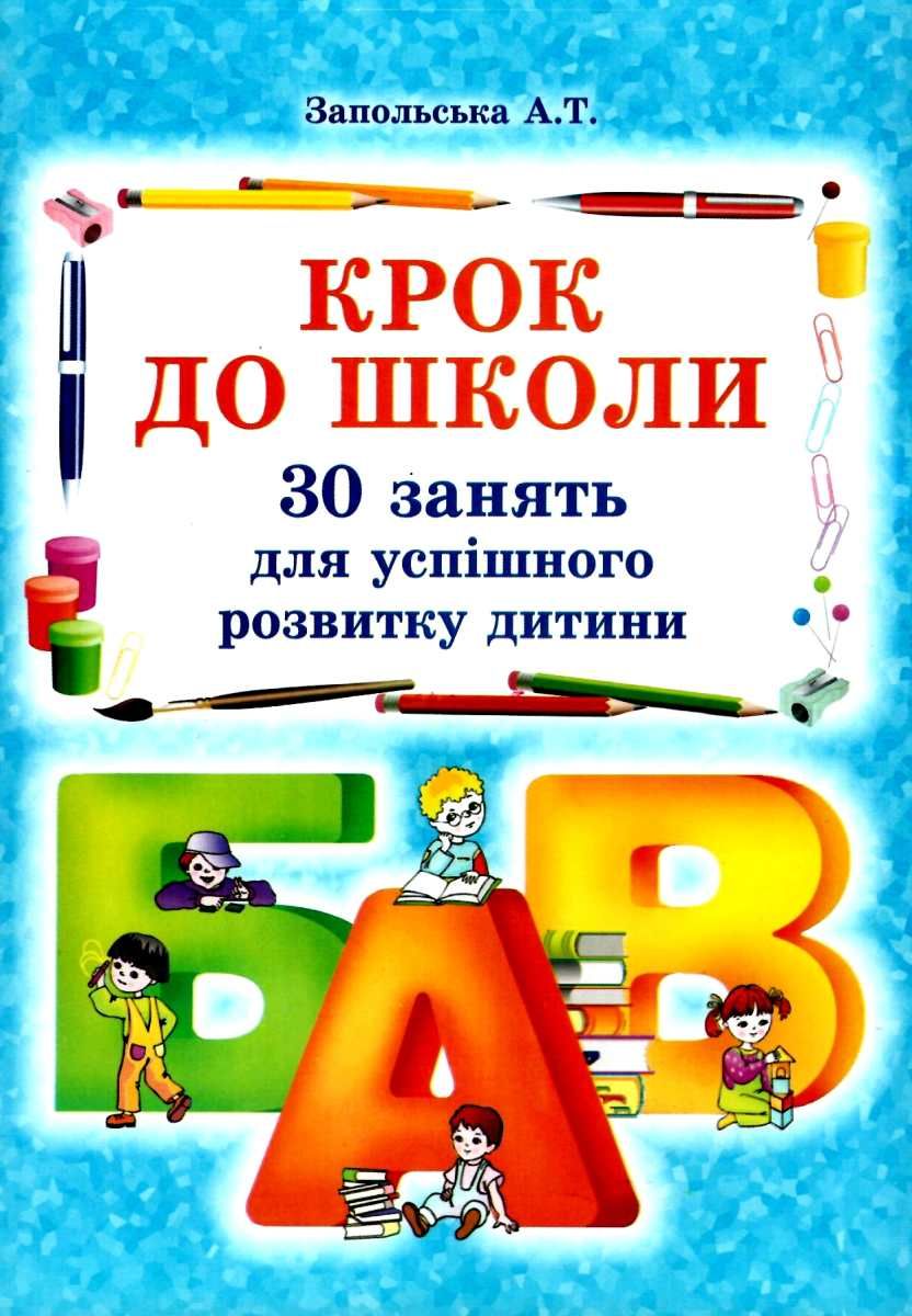 Крок до школи. 30 занять для успішного розвитку дитини. Запольська А.Т.