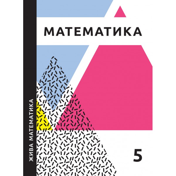 Жива математика. 5 клас НУШ (відповідає всім новим модельним програмам) Захарійченко Ю.О., Гринчук Л.В., Шевчук Н.В.