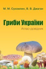 Гриби України. Атлас-довідник, 2-е видання Сухомлин М.М., Джаган В.В.