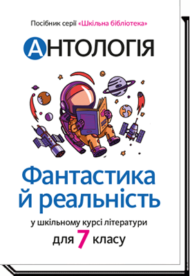 Антологія. Фантастика й реальність у шкільному курсі літератури. Шкільна бібліотека для 7 класу   Тетяна Качак Оксана Тебешевська