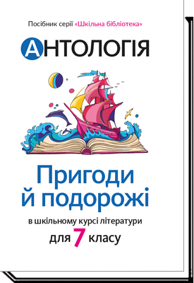 Антологія. Пригоди й подорожі в шкільному курсі літератури. Шкільна бібліотека для 7 класу   Тетяна Качак Оксана Тебешевська