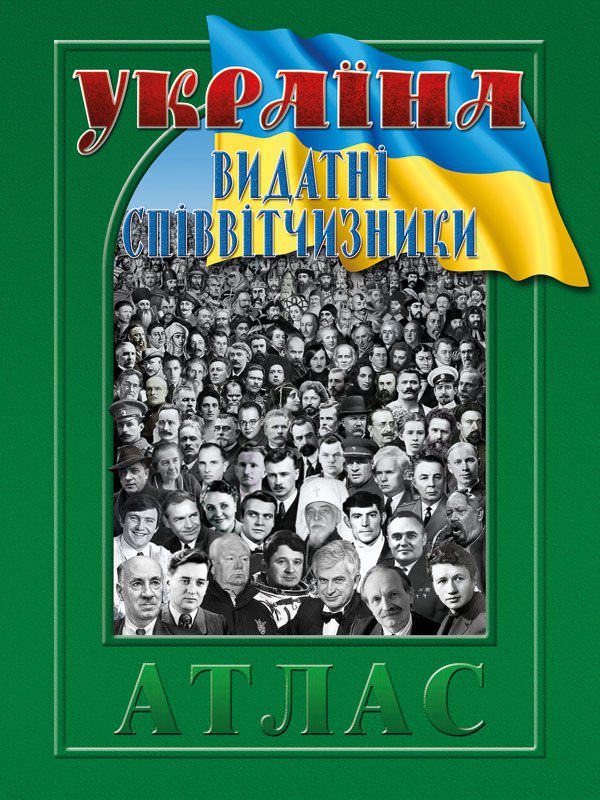УКРАЇНА ВИДАТНІ СПІВВІТЧИЗНИКИ Географічний атлас