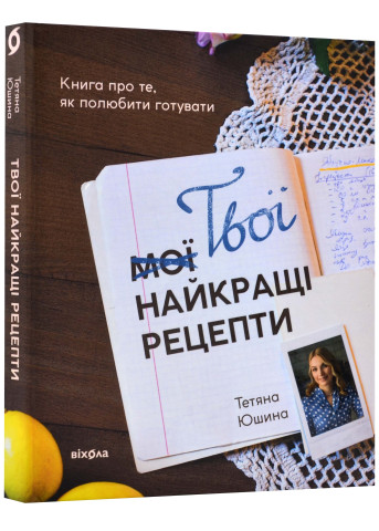 Твої найкращі рецепти. Книга проте, як полюбити готувати Тетяна Юшина