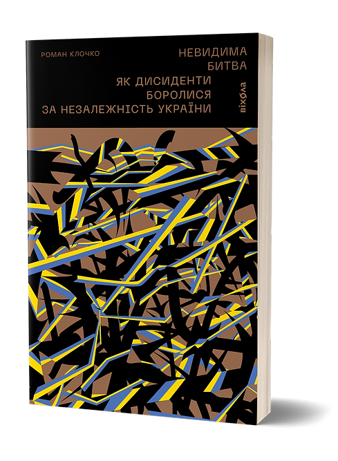 Невидима битва. Як дисиденти боролися за незалежність України Роман Клочко