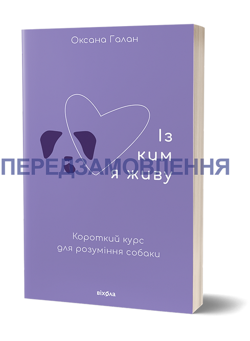 Із ким я живу. Короткий курс для розуміння собаки Оксана Галан