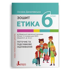 ЕТИКА. 6 клас НУШ Зошит. Поточне і підсумкове оцінювання Оксана Данилевська