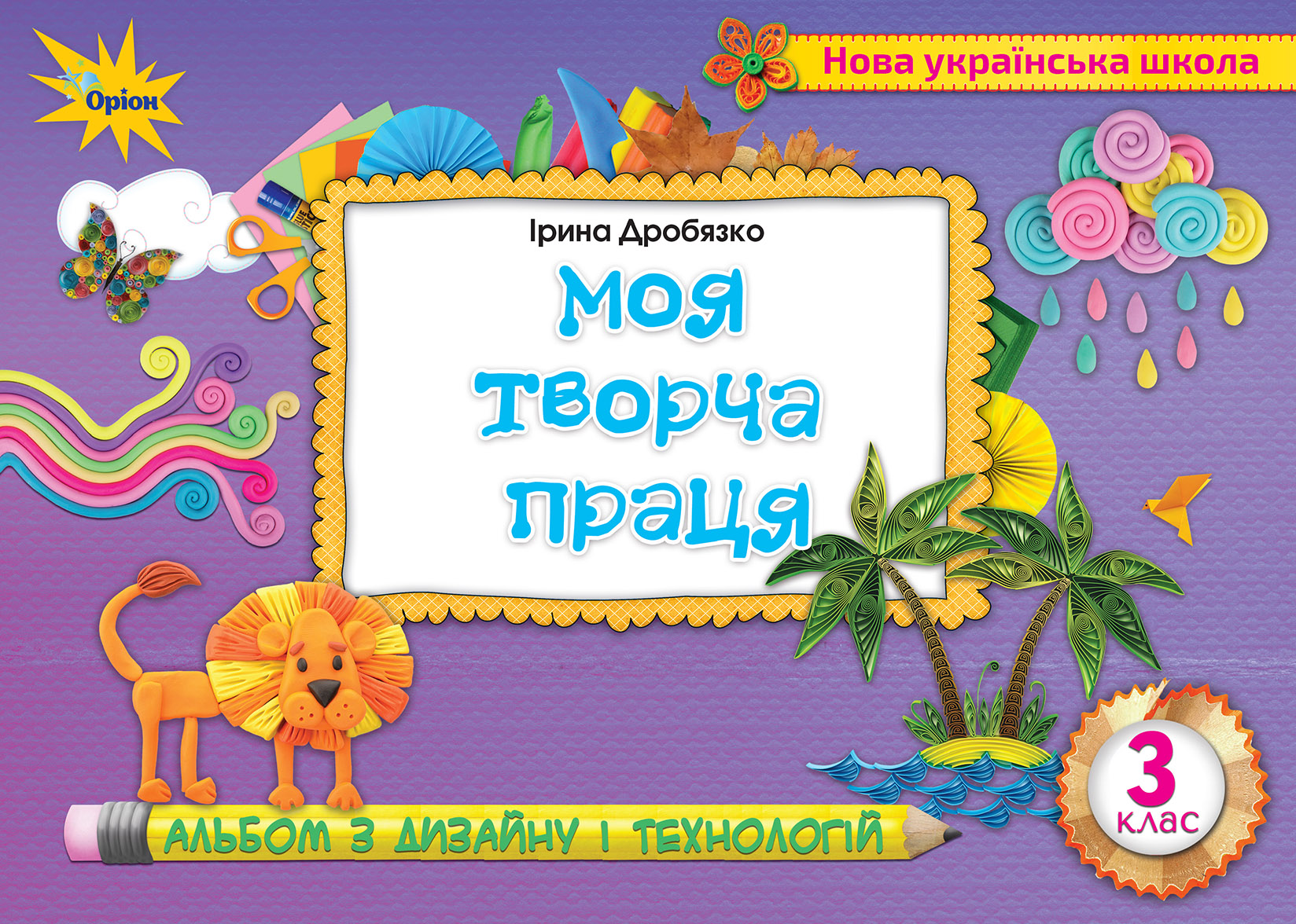 Технологія і дизайн 3 клас Альбом. Моя творча праця Дробязко І.І.