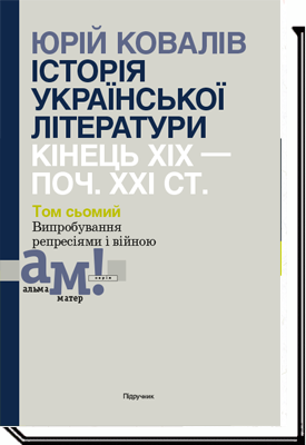 ІСТОРІЯ УКРАЇНСЬКОЇ ЛІТЕРАТУРИ. (кін.ХІХ-поч ХХІ ст.) Т.7 Випробування репресіями і війною  Ковалів Ю