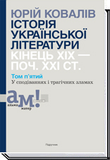 ІСТОРІЯ УКРАЇНСЬКОЇ ЛІТЕРАТУРИ (кін.ХІХ-поч ХХІ ст.) Т.5 У сподіваннях і трагічних зламах  Ковалів Ю.