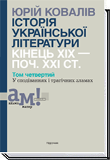 ІСТОРІЯ УКРАЇНСЬКОЇ ЛІТЕРАТУРИ (кін.ХІХ-поч ХХІ ст.) Т.4 У сподіваннях і трагічних зламах  Ковалів Ю.