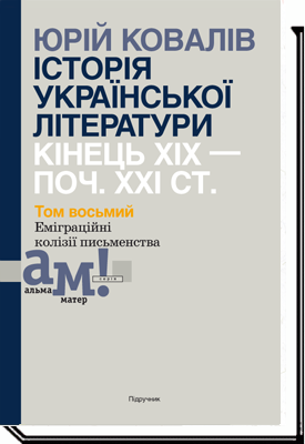 ІСТОРІЯ УКРАЇНСЬКОЇ ЛІТЕРАТУРИ  (кін.ХІХ-поч ХХІ ст.) Т.8 Еміграційні колізії письменництва   Ковалів Ю. І.