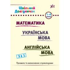 Шкільний довідничок  3 в 1  МАТЕМАТИКА, УКРАЇНСЬКА МОВА  АНГЛІЙСЬКА МОВА 1-4 класи Сікора Ю. О., Терещенко В. М., Зінов’єва Л. О.