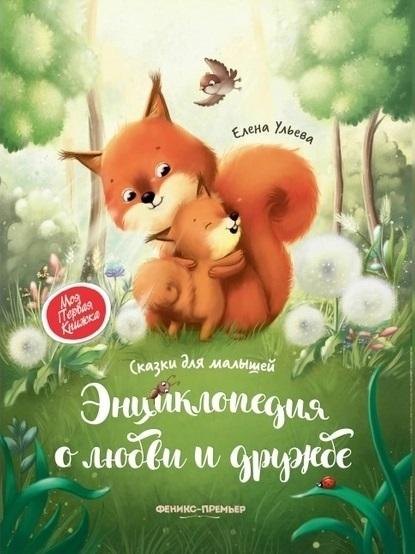Энциклопедия о любви и дружбе. Сказки для малышей. Ульева Елена