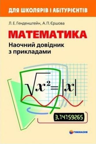 Математика. Наочний довідник з прикладами. Для школярів і абітурієнтів  Л. Е. Генденштейн, А.П. Єршова