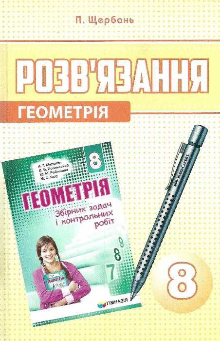 Розв'язання до ЗБІРНИКА ЗАДАЧ   Мерзляк А.Г. Геометія 8 клас 2016  Щербань П.В.
