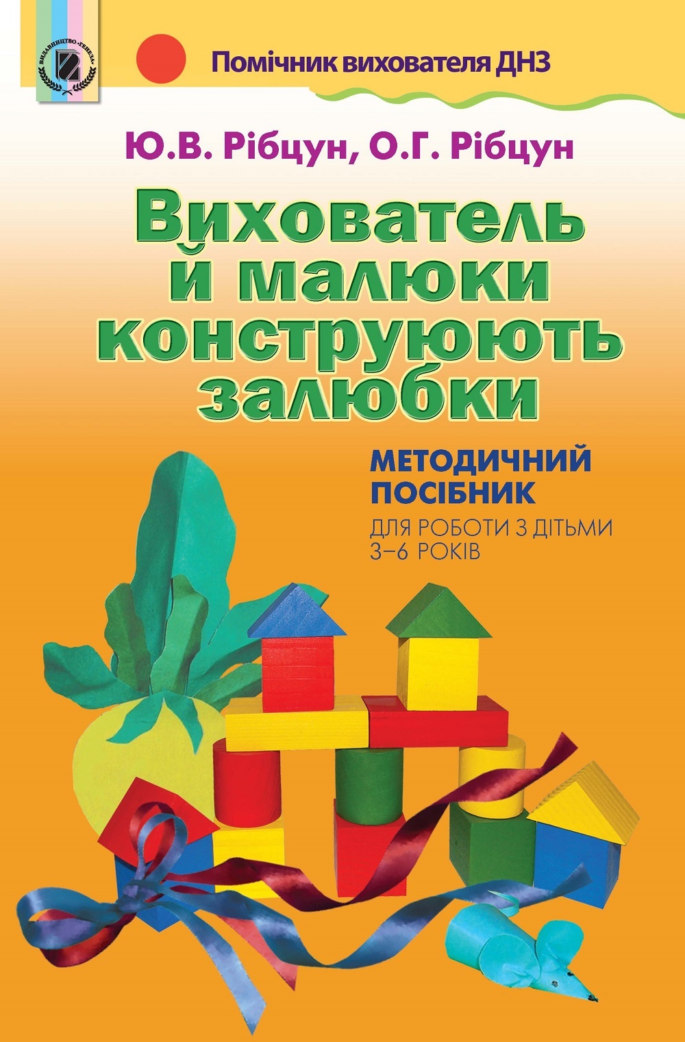 Вихователь й малюки конструюють залюбки. Методичний посібник (для 3-6р.) Рібцун Ю.В.