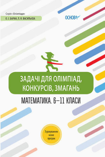 Олімпіади. Задачі для олімпіад, конкурсів, змагань. Математика 6—11 класи.  Баран О.