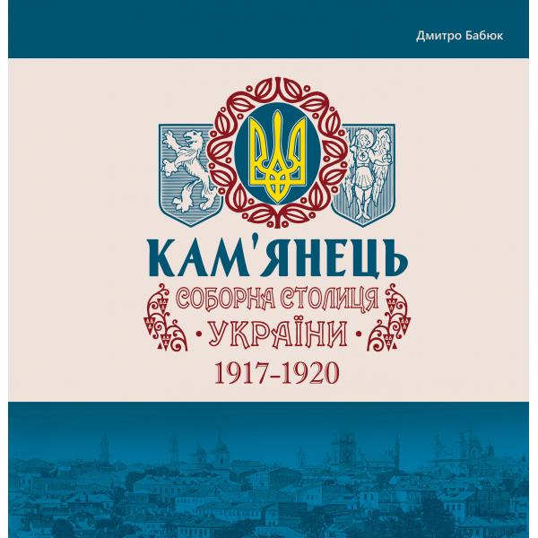 Кам’янець-соборна столиця України 1917-1920 Дмитро Бабюк