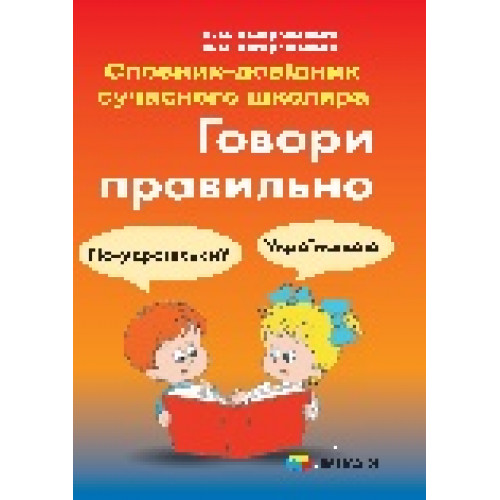 Словник-довідник сучасного школяра. 1-4 клас  Говори правильно К.О. Воскресенська, Н.О. Воскресенська