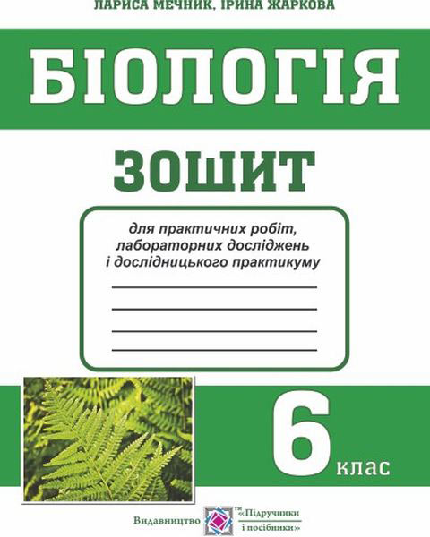 Зошит для практичних робіт, лабораторних досліджень і дослідницького практикуму з біології. 6 клас   Мечник Л., Жаркова І.