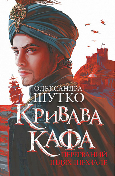 Кривава Кафа. Перерваний шлях Шехзаде Історичний роман. Кн.1 Шутко О.Є.