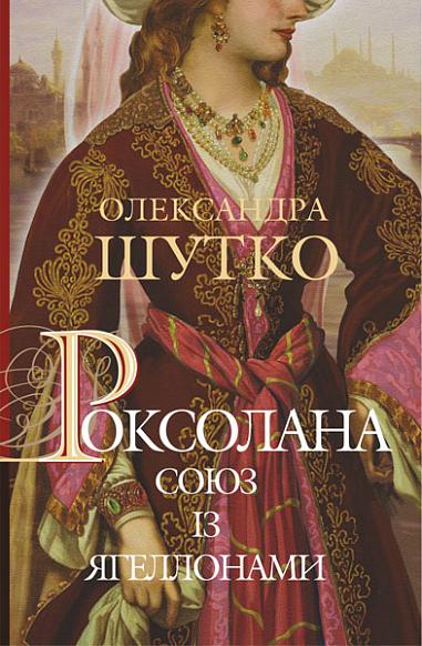 Роксолана. Союз із Ягеллонами  Історичний роман   кн. 1 Шутко О.Є.