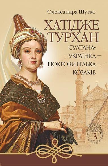 Хатідже Турхан  Історичний роман  Кн.3  Султана-українка — покровителька козаків  Шутко О.Є.