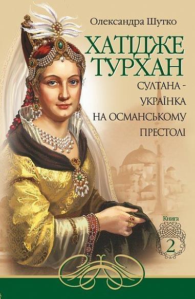 Хатідже Турхан  Історичний роман  Кн.2  Султана-українка на османському престолі  Шутко О.Є.