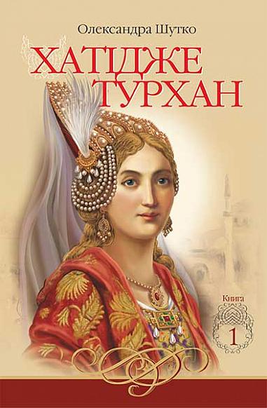 Хатідже Турхан  Історичний роман  Кн.1  Ковилі вітри не страшні  Шутко О.Є.