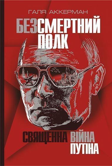 Безсмертний полк. Священна війна Путіна  Аккерман Г.