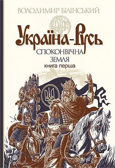 Україна-Русь Історичне дослідження  у 3 кн. Кн. 1. Споконвічна земля Білінський Володимир