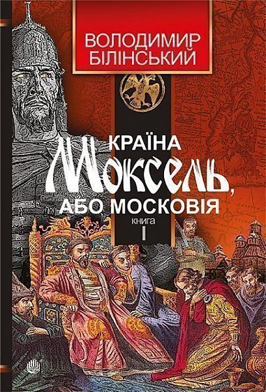 Країна Моксель, або Московія  Роман-дослідження  у 3 кн. Кн. 1  Білінський Володимир