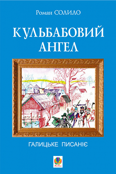 Кульбабовий ангел. Галицьке писаніє. Книга перша  Солило Р.І.