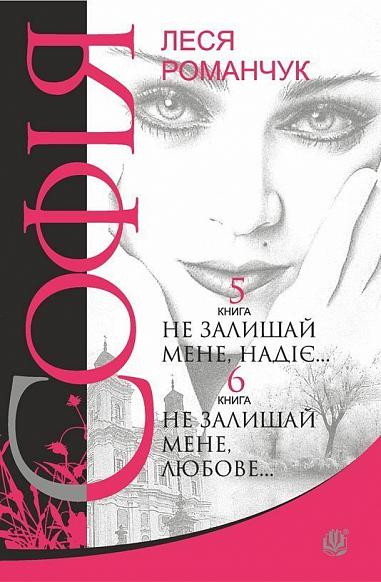 Софія  Роман у восьми книгах  Не залишай мене, надіє... Книга 5. Не залишай мене, любове... Книга 6  Романчук Л.І.
