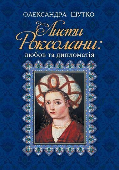 Листи Роксолани  Любов та дипломатія  Шутко О.Є.