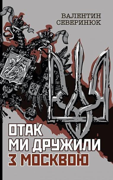 Отак ми дружили з Москвою Поема-хроніка Северинюк В.М.