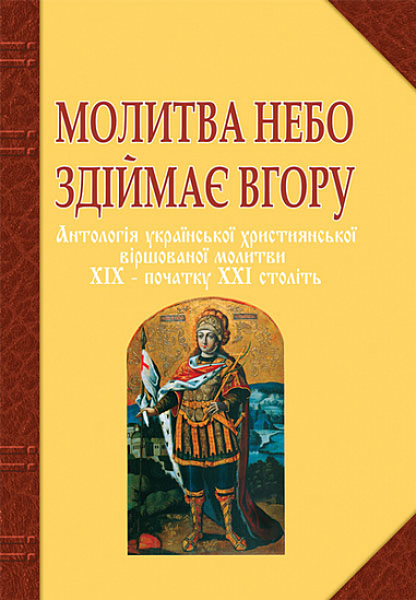 Молитва небо здіймає вгору. Антологія укр. християнської віршов. молитви ХІХ - поч. ХХІ ст.  Баран Г.В.