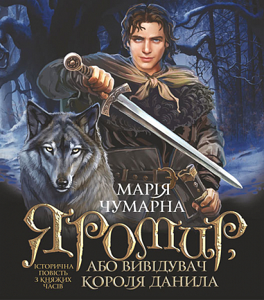 Яромир, або Вивідувач короля Данила  Історична повість з княжих часів  Чумарна М.І.