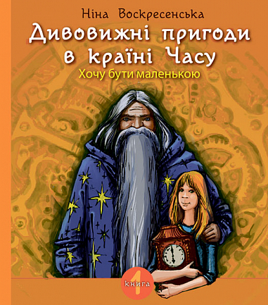 Дивовижні пригоди в країні Часу. Хочу бути маленькою. Кн. 1  Повість  Воскресенська Ніна