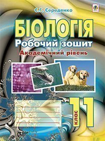 Біологія. Робочий зошит. Академічний рівень 11 клас  Середенко С.Г.