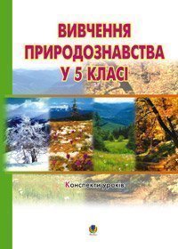 Вивчення природознавства у 5 класі. Конспекти уроків: Посібник для вчителя. Олійник І.В.