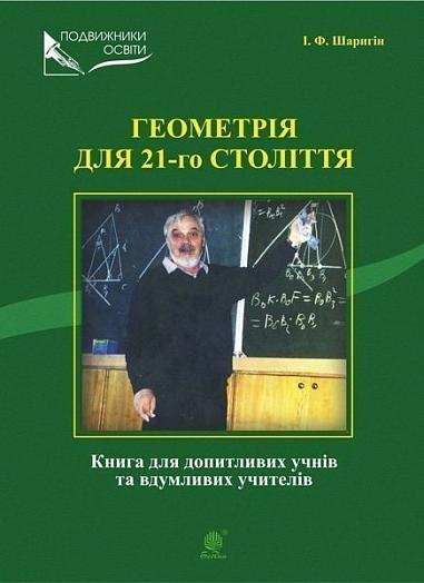 Геометрія для 21-го століття. Книга для допитливих учнів та вдумливих учасників  Шаригін І.Ф.
