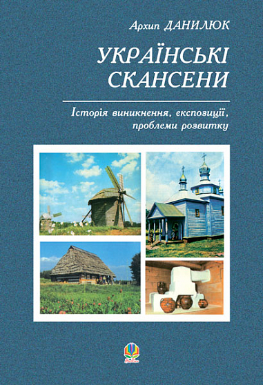 Українські скансени. Історія виникнення, експозиції, проблеми розвитку. Данилюк А.Г.