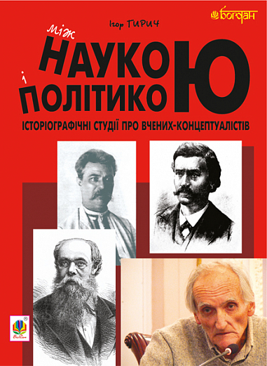 Між наукою і політикою. Історіографічні студії про вчених-концептуалістів  Гирич І.Б.
