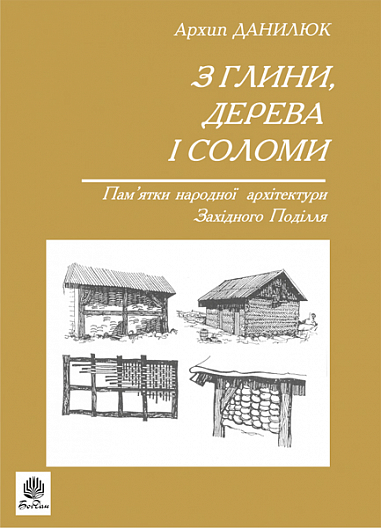 З глини, дерева і соломи. Пам'ятки народної архетектури Західного Поділля Данилюк А.Г.