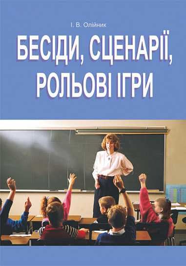 Бесіди, сценарії, рольові ігри. 5-11класи. На допомогу класному керівнику. Олійник І.В.