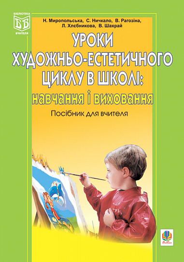 Уроки художньо-естетичного циклу в школі  Навчання і виховання. Навчальний посібник.  Миропольська Н.Є. та ін.