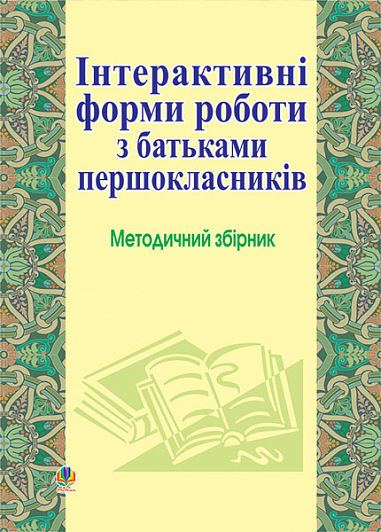 Інтерактивні форми роботи з батьками першокласників: Методичний збірник. Губенко О.О. та ін.